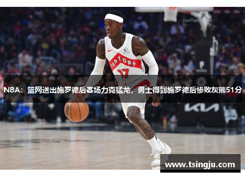 NBA：篮网送出施罗德后客场力克猛龙，勇士得到施罗德后惨败灰熊51分